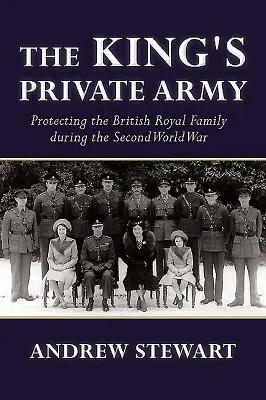 Králova soukromá armáda: Královský voják: ochrana britské královské rodiny za druhé světové války - The King's Private Army: Protecting the British Royal Family During the Second World War