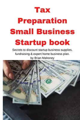 Příprava daní Small Business Startup book: Kniha: Tajemství slev na startovací obchodní potřeby, fundraising & odborný plán domácího podnikání - Tax Preparation Small Business Startup book: Secrets to discount startup business supplies, fundraising & expert home business plan