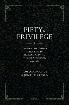 Zbožnost a privilegia: Katolické střední školství v Irsku a teokratický stát, 1922-1967 - Piety and Privilege: Catholic Secondary Schooling in Ireland and the Theocratic State, 1922-1967