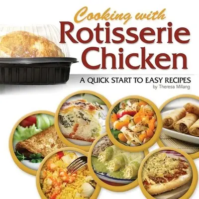 Vaření s kuřecím masem z rožně: Snadné recepty pro rychlý začátek - Cooking with Rotisserie Chicken: A Quick Start to Easy Recipes