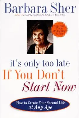 Pokud nezačnete hned, je už pozdě: Jak si vytvořit svůj druhý život v každém věku - It's Only Too Late If You Don't Start Now: How to Create Your Second Life at Any Age