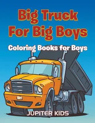 Velká nákladní auta pro velké kluky: Omalovánky pro kluky - Big Trucks For Big Boys: Coloring Books Boy