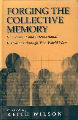 Forging the Collective Memory: Vládní a mezinárodní historici ve dvou světových válkách - Forging the Collective Memory: Government and International Historians Through Two World Wars