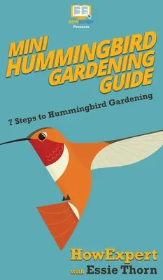 Mini průvodce zahradničením kolibříků: 7 kroků, jak pěstovat kolibříky - Mini Hummingbird Gardening Guide: 7 Steps to Hummingbird Gardening
