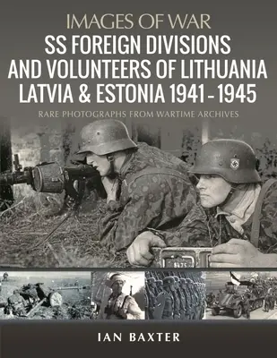 Zahraniční divize a dobrovolníci SS na Litvě, v Lotyšsku a Estonsku 1941-1945: Vzácné fotografie z válečných archivů - SS Foreign Divisions & Volunteers of Lithuania, Latvia and Estonia, 1941-1945: Rare Photographs from Wartime Archives