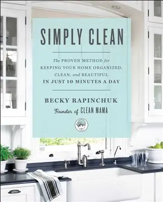 Jednoduše čistý: Vyzkoušená metoda, jak udržet domov uspořádaný, čistý a krásný za pouhých 10 minut denně - Simply Clean: The Proven Method for Keeping Your Home Organized, Clean, and Beautiful in Just 10 Minutes a Day