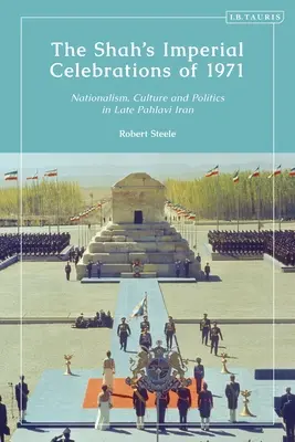 Šáhovy císařské oslavy v roce 1971: V Íránu na konci vlády Pahlavího byly tyto události: nacionalismus, kultura a politika - The Shah's Imperial Celebrations of 1971: Nationalism, Culture and Politics in Late Pahlavi Iran