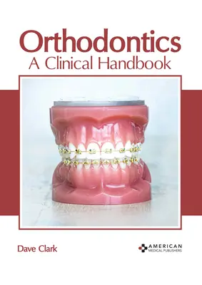 Orthodontics: A Clinical Handbook: A Clinical Handbook - Orthodontics: A Clinical Handbook