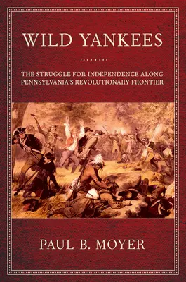 Divocí Yankeeové: Boj o nezávislost na revoluční hranici Pensylvánie - Wild Yankees: The Struggle for Independence Along Pennsylvania's Revolutionary Frontier