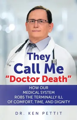 Říkají mi doktor Smrt: Jak náš lékařský systém okrádá nevyléčitelně nemocné o pohodlí, čas a důstojnost. - They Call Me Doctor Death: How Our Medical System Robs the Terminally Ill of Comfort, Time and Dignity