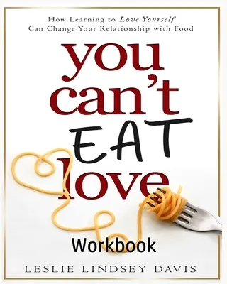 Pracovní sešit Nemůžeš jíst lásku: Jak naučit se mít rád sám sebe může změnit váš vztah k jídlu - You Can't Eat Love Workbook: How Learning to Love Yourself Can Change Your Relationship with Food