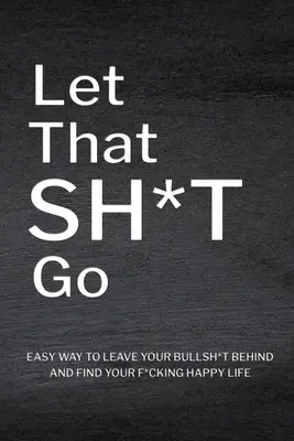 Let That Sh*T Go (Nechte to plavat): Deník pro muže a ženy, deník duševního zdraví, pracovní sešit o sebeúctě, kniha o všímavosti, osobní růst. - Let That Sh*T Go: Personalized Journal for Men and Women, Mental Health Journal, Self Esteem Workbook, Mindfulness Book, Personal Growth