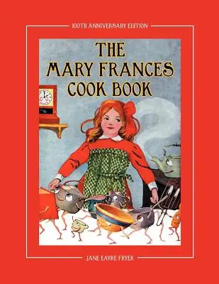 The Mary Frances Cook Book 100th Anniversary Edition (Kuchařka Mary Frances ke 100. výročí): Kuchařka s příběhy pro děti s bonusovými návody na dětskou zástěru a kuchařskou čepici. - The Mary Frances Cook Book 100th Anniversary Edition: A Children's Story-Instruction Cookbook with Bonus Patterns for Child's Apron and Cooking Cap