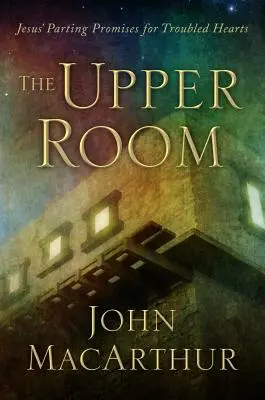 Horní pokoj: Ježíšovy přísliby na rozloučenou pro neklidná srdce - The Upper Room: Jesus' Parting Promises for Troubled Hearts
