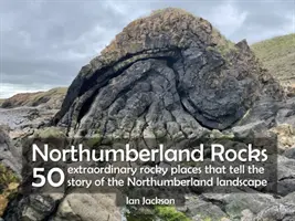 Northumberlandské skály - 50 neobyčejných skalních míst, která vyprávějí příběh krajiny Northumberlandu - Northumberland Rocks - 50 Extraordinary Rocky Places That Tell The Story of the Northumberland Landscape