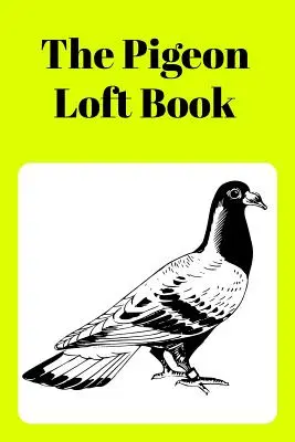 Kniha o holubech na půdě: Závodní a chovatelská kniha se žlutou obálkou - The Pigeon Loft Book: Racing and Breeding Loft Book with Yellow Cover