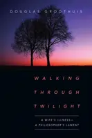 Procházka soumrakem: Nemoc manželky - nářek filosofa - Walking Through Twilight: A Wife's Illness--A Philosopher's Lament