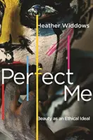 Dokonalé já: Krása jako etický ideál - Perfect Me: Beauty as an Ethical Ideal