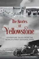 Příběhy Yellowstonu: Příběhy Yellowstonu: dobrodružné příběhy z prvního národního parku na světě, 1. vydání - The Stories of Yellowstone: Adventure Tales from the World's First National Park, 1st Edition