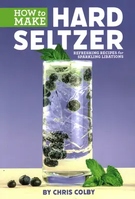 Jak si vyrobit tvrdý seltzer: Seltzer: Osvěžující recepty na šumivé nápoje - How to Make Hard Seltzer: Refreshing Recipes for Sparkling Libations