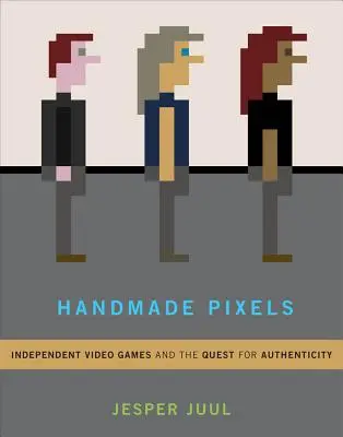Ručně vyráběné pixely: Nezávislé videohry a hledání autenticity - Handmade Pixels: Independent Video Games and the Quest for Authenticity