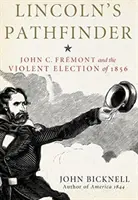 Lincolnův hledač: Fremont a násilné volby v roce 1856. - Lincoln's Pathfinder: John C. Fremont and the Violent Election of 1856