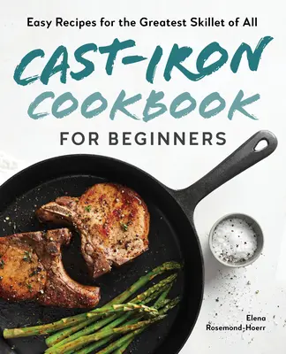 Kuchařka z litiny pro začátečníky: Snadné recepty pro nejlepší pánve ze všech - Cast-Iron Cookbook for Beginners: Easy Recipes for the Greatest Skillet of All