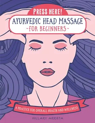 Stiskněte zde! Ájurvédská masáž hlavy pro začátečníky: Cvičení pro celkové zdraví a pohodu - Press Here! Ayurvedic Head Massage for Beginners: A Practice for Overall Health and Wellness