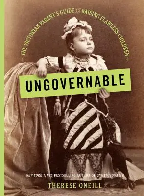 Ungovernable: Průvodce viktoriánského rodiče výchovou bezchybných dětí - Ungovernable: The Victorian Parent's Guide to Raising Flawless Children