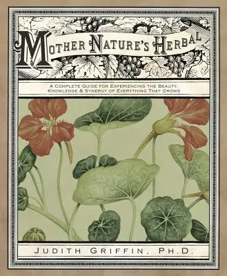 Bylinky matky přírody: Přírodní příroda: Kompletní průvodce pro poznávání krásy, poznání a synergie všeho, co roste - Mother Nature's Herbal: A Complete Guide for Experiencing the Beauty, Knowledge & Synergy of Everything That Grows