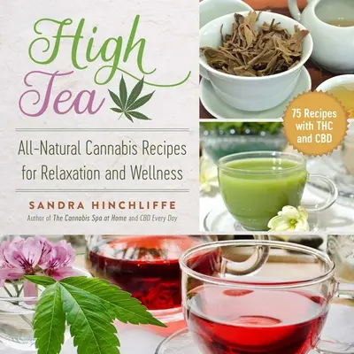 High Tea: Čajový čaj: Přírodní konopné recepty pro relaxaci a wellness - High Tea: All-Natural Cannabis Recipes for Relaxation and Wellness