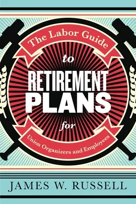 The Labor Guide to Retirement Plans: Pro odborové organizátory a zaměstnance - The Labor Guide to Retirement Plans: For Union Organizers and Employees
