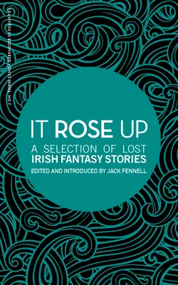 Vzestup: Výběr ztracených irských fantasy povídek - It Rose Up: A Selection of Lost Irish Fantasy Stories