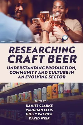 Výzkum řemeslného piva: porozumění výrobě, komunitě a kultuře v rozvíjejícím se odvětví - Researching Craft Beer: Understanding Production, Community and Culture in an Evolving Sector