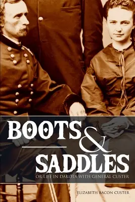 Boty a sedla: (rozšířená, komentovaná): Život v Dakotě s generálem Custerem (aneb Život v Dakotě s generálem Custerem) - Boots and Saddles: Or Life in Dakota with General Custer (Expanded, Annotated)