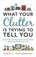 Co se vám snaží říct váš nepořádek - Odhalte poselství v nepořádku a získejte zpět svůj život - What Your Clutter Is Trying to Tell You - Uncover the Message in the Mess and Reclaim Your Life