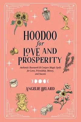 Hoodoo pro lásku a prosperitu: Autentická kořenová a kouzelnická kouzla pro lásku, přátelství, peníze a úspěch: Prosperita: Autentická kořenová a kouzelnická kouzla pro lásku, přátelství, peníze a úspěch - Hoodoo for Love and Prosperity: Authentic Rootwork & Conjure Magic Spells for Love, Friendship, Money, and Success