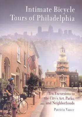 Intimní prohlídky Filadelfie na kole: Vydejte se na projížďku po Philadelphii: Deset výletů za uměním, parky a čtvrtěmi města - Intimate Bicycle Tours of Philadelphia: Ten Excursions to the City's Art, Parks, and Neighborhoods