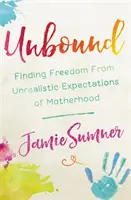 Bez závazků: Najít svobodu od nerealistických očekávání od mateřství - Unbound: Finding Freedom from Unrealistic Expectations of Motherhood