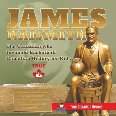 James Naismith - Kanaďan, který vynalezl basketbal Kanadská historie pro děti Praví kanadští hrdinové - edice Praví kanadští hrdinové - James Naismith - The Canadian who Invented Basketball Canadian History for Kids True Canadian Heroes - True Canadian Heroes Edition