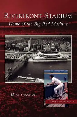 Stadion Riverfront: Domov velkého červeného stroje (Riverfront Stadium: Home of the Big Red Machine) - Riverfront Stadium: Home of the Big Red Machine