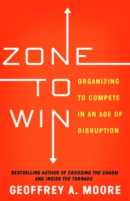 Zóna pro vítězství: Organizace, jak konkurovat ve věku rozvratu - Zone to Win: Organizing to Compete in an Age of Disruption
