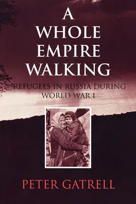 Celá říše kráčí: Uprchlíci v Rusku za první světové války - A Whole Empire Walking: Refugees in Russia During World War I