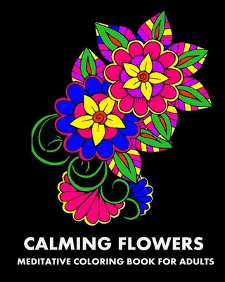 Uklidňující květiny: Meditativní omalovánky pro dospělé - Calming Flowers: Meditative Coloring Book For Adults