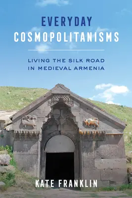 Kosmopolitismus všedního dne: Život na hedvábné stezce ve středověké Arménii - Everyday Cosmopolitanisms: Living the Silk Road in Medieval Armenia