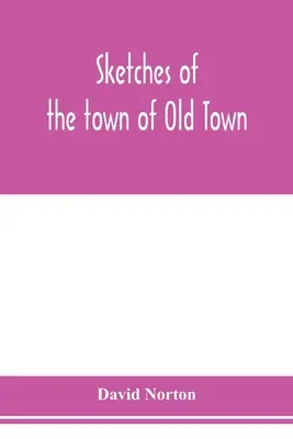 Náčrty města Old Town v okrese Penobscot ve státě Maine od jeho prvního osídlení do roku 1879; s biografickými náčrty - Sketches of the town of Old Town, Penobscot County, Maine from its earliest settlement, to 1879; with biographical sketches