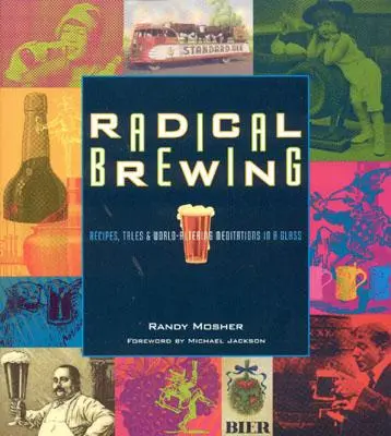 Radikální vaření: Vydejte se na cestu k pivu: Recepty, příběhy a meditace o změně světa ve sklenici - Radical Brewing: Recipes, Tales and World-Altering Meditations in a Glass