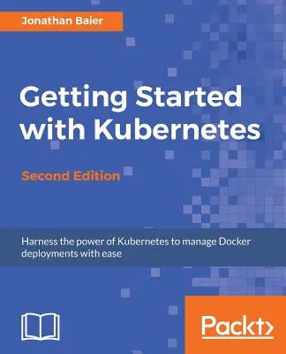 Začínáme s Kubernetes - druhé vydání: Orchestrace a správa rozsáhlých nasazení Dockeru. - Getting Started with Kubernetes - Second Edition: Orchestrate and manage large-scale Docker deployments