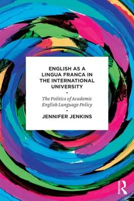 Angličtina jako lingua franca na mezinárodní univerzitě - Politika akademické jazykové politiky v oblasti angličtiny - English as a Lingua Franca in the International University - The Politics of Academic English Language Policy