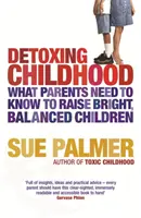 Detoxikace dětství - Co potřebují rodiče vědět, aby vychovali šťastné a úspěšné děti - Detoxing Childhood - What Parents Need to Know to Raise Happy, Successful Children
